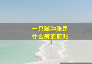 一只脚肿胀是什么病的前兆