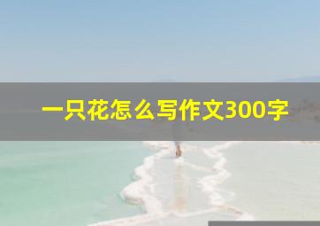 一只花怎么写作文300字