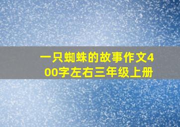 一只蜘蛛的故事作文400字左右三年级上册