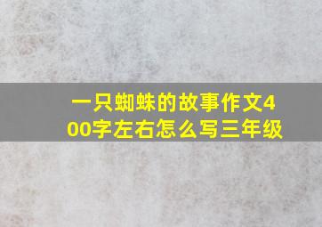 一只蜘蛛的故事作文400字左右怎么写三年级