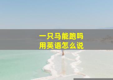 一只马能跑吗用英语怎么说