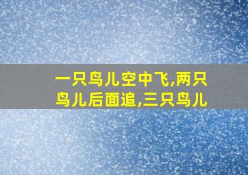 一只鸟儿空中飞,两只鸟儿后面追,三只鸟儿