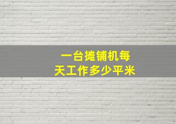 一台摊铺机每天工作多少平米