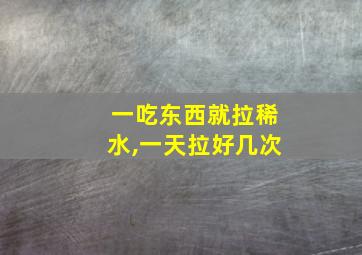 一吃东西就拉稀水,一天拉好几次