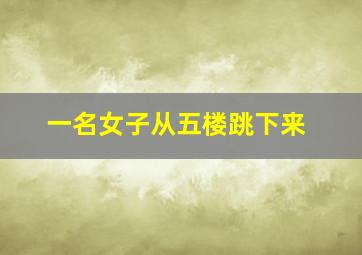 一名女子从五楼跳下来