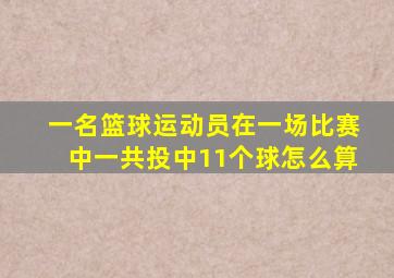 一名篮球运动员在一场比赛中一共投中11个球怎么算