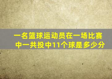 一名篮球运动员在一场比赛中一共投中11个球是多少分