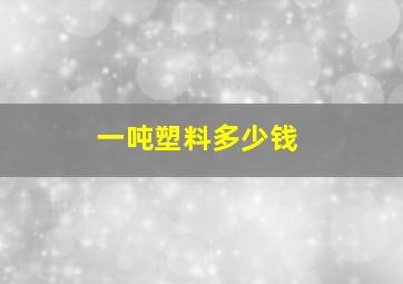 一吨塑料多少钱