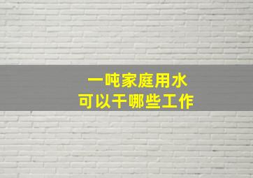 一吨家庭用水可以干哪些工作