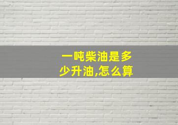 一吨柴油是多少升油,怎么算