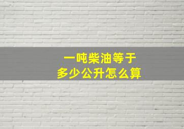 一吨柴油等于多少公升怎么算