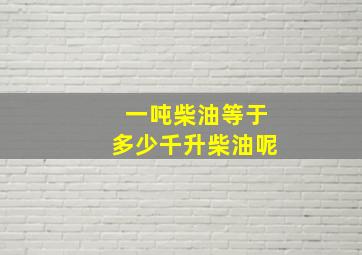 一吨柴油等于多少千升柴油呢