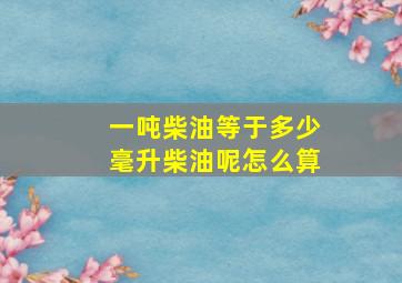 一吨柴油等于多少毫升柴油呢怎么算