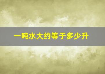 一吨水大约等于多少升