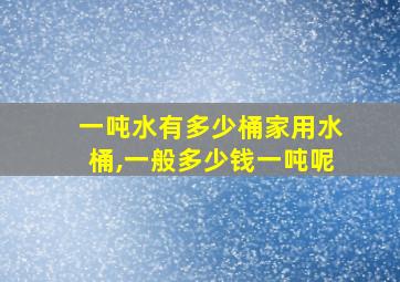 一吨水有多少桶家用水桶,一般多少钱一吨呢