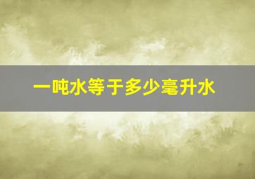 一吨水等于多少毫升水