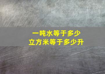 一吨水等于多少立方米等于多少升