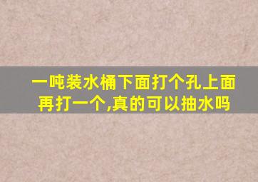 一吨装水桶下面打个孔上面再打一个,真的可以抽水吗