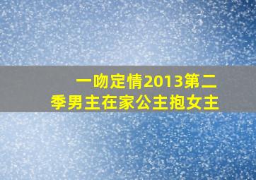 一吻定情2013第二季男主在家公主抱女主