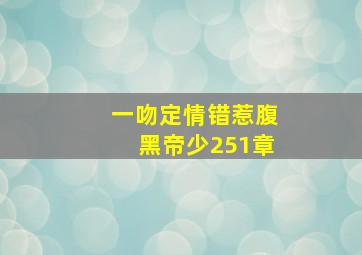 一吻定情错惹腹黑帝少251章