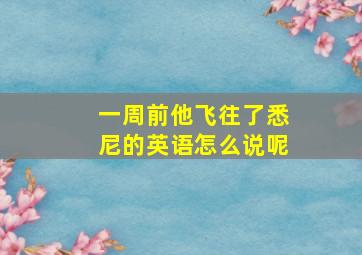 一周前他飞往了悉尼的英语怎么说呢