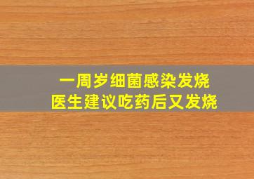 一周岁细菌感染发烧医生建议吃药后又发烧