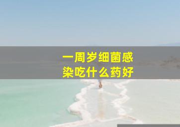 一周岁细菌感染吃什么药好