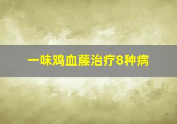 一味鸡血藤治疗8种病