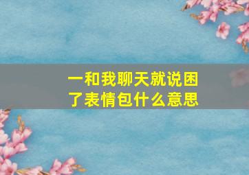 一和我聊天就说困了表情包什么意思