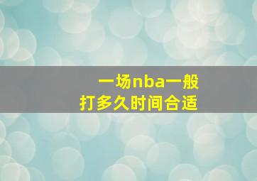 一场nba一般打多久时间合适