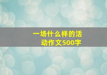 一场什么样的活动作文500字