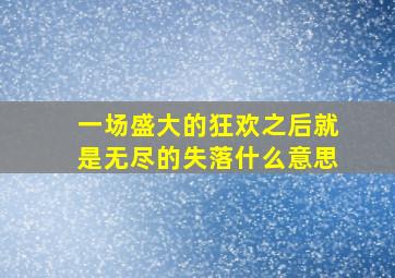 一场盛大的狂欢之后就是无尽的失落什么意思