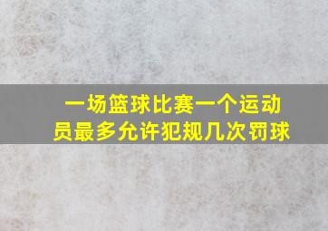 一场篮球比赛一个运动员最多允许犯规几次罚球