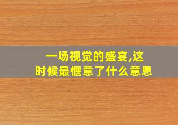 一场视觉的盛宴,这时候最惬意了什么意思