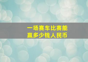 一场赛车比赛能赢多少钱人民币