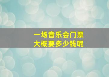 一场音乐会门票大概要多少钱呢