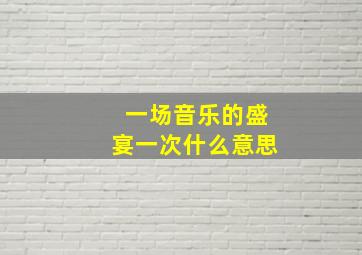 一场音乐的盛宴一次什么意思