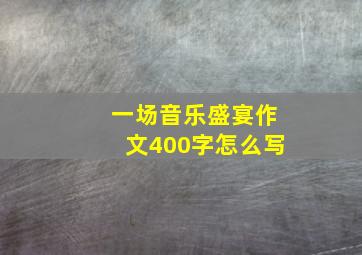 一场音乐盛宴作文400字怎么写