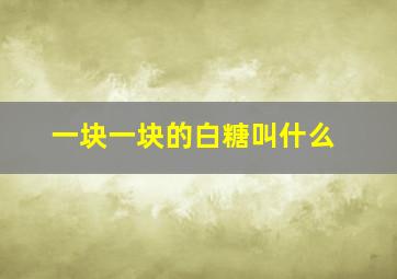 一块一块的白糖叫什么