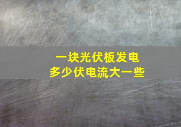 一块光伏板发电多少伏电流大一些