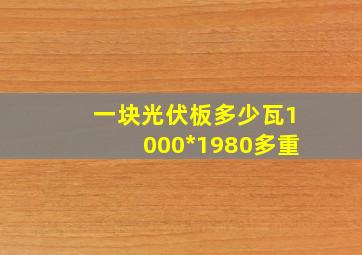 一块光伏板多少瓦1000*1980多重