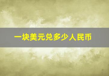 一块美元兑多少人民币