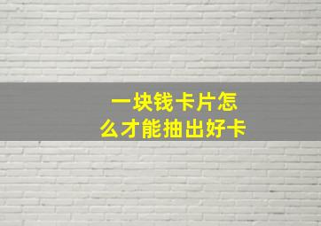 一块钱卡片怎么才能抽出好卡