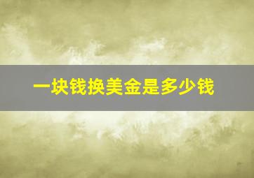 一块钱换美金是多少钱