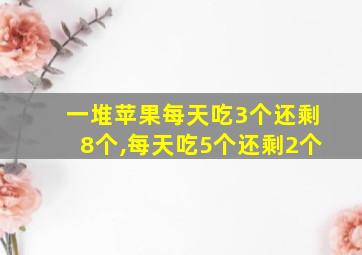 一堆苹果每天吃3个还剩8个,每天吃5个还剩2个