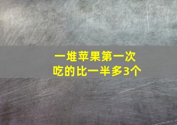 一堆苹果第一次吃的比一半多3个