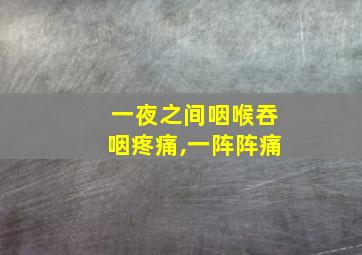 一夜之间咽喉吞咽疼痛,一阵阵痛