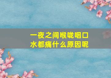 一夜之间喉咙咽口水都痛什么原因呢