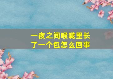 一夜之间喉咙里长了一个包怎么回事