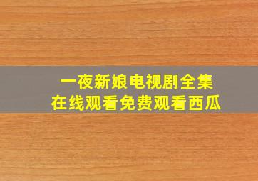 一夜新娘电视剧全集在线观看免费观看西瓜